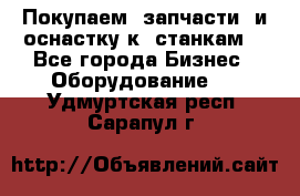 Покупаем  запчасти  и оснастку к  станкам. - Все города Бизнес » Оборудование   . Удмуртская респ.,Сарапул г.